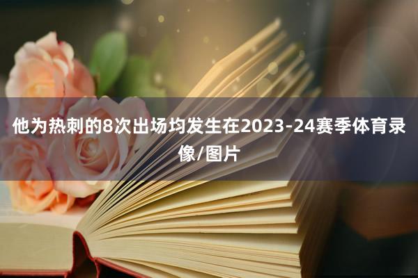 他为热刺的8次出场均发生在2023-24赛季体育录像/图片
