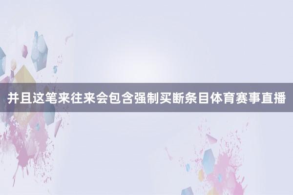 并且这笔来往来会包含强制买断条目体育赛事直播