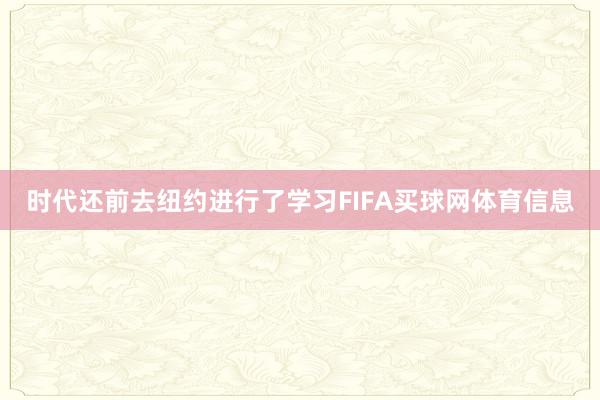 时代还前去纽约进行了学习FIFA买球网体育信息