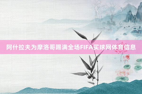 阿什拉夫为摩洛哥踢满全场FIFA买球网体育信息