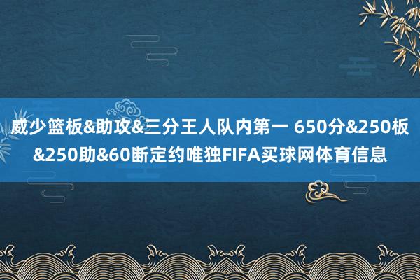 威少篮板&助攻&三分王人队内第一 650分&250板&250助&60断定约唯独FIFA买球网体育信息