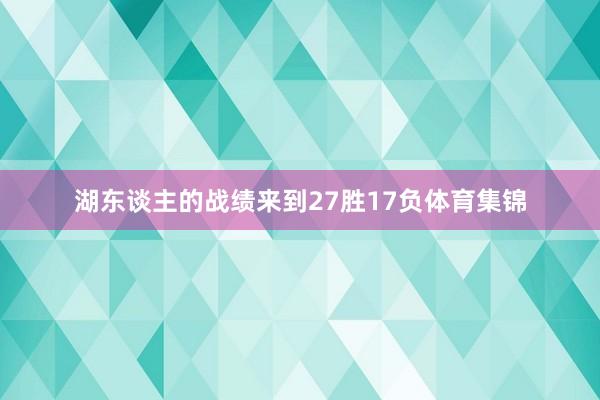 湖东谈主的战绩来到27胜17负体育集锦
