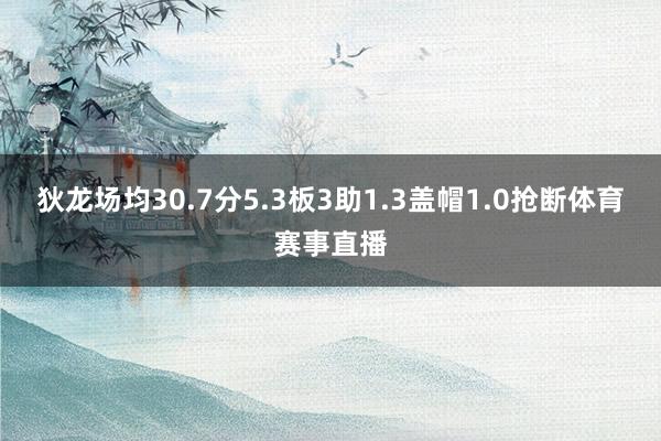 狄龙场均30.7分5.3板3助1.3盖帽1.0抢断体育赛事直播