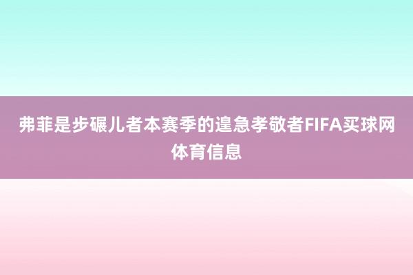 弗菲是步碾儿者本赛季的遑急孝敬者FIFA买球网体育信息