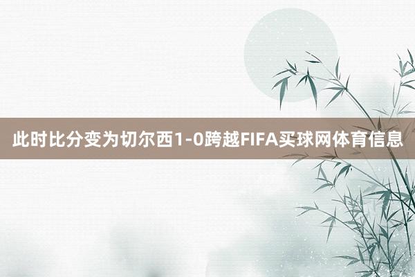 此时比分变为切尔西1-0跨越FIFA买球网体育信息