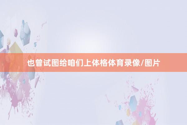 也曾试图给咱们上体格体育录像/图片