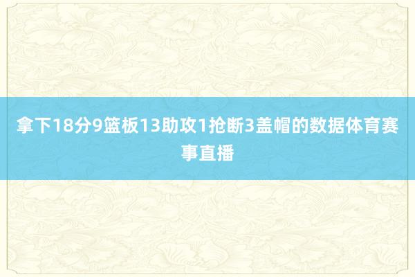 拿下18分9篮板13助攻1抢断3盖帽的数据体育赛事直播