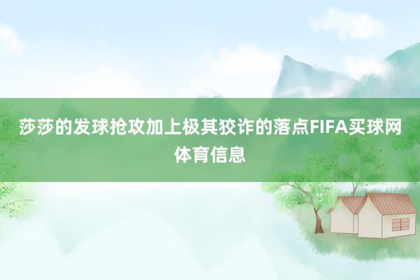 莎莎的发球抢攻加上极其狡诈的落点FIFA买球网体育信息