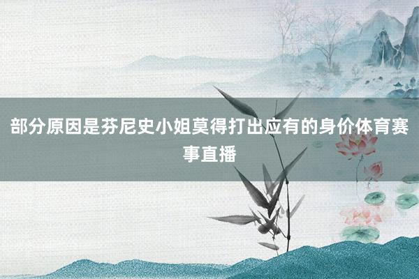 部分原因是芬尼史小姐莫得打出应有的身价体育赛事直播