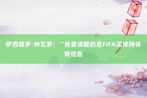 伊西德罗·纳瓦罗：“我要清醒的是FIFA买球网体育信息