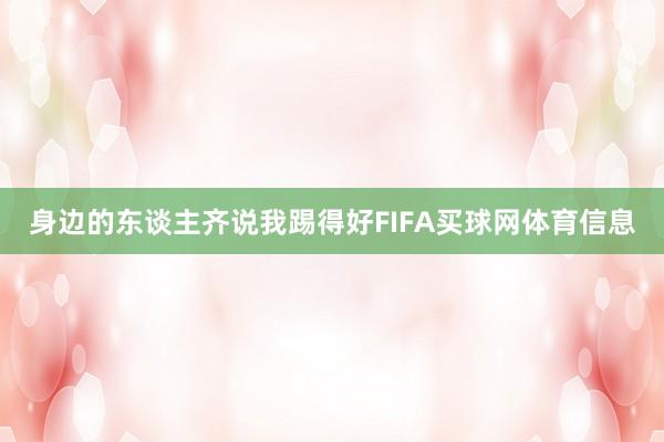 身边的东谈主齐说我踢得好FIFA买球网体育信息
