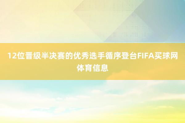 12位晋级半决赛的优秀选手循序登台FIFA买球网体育信息