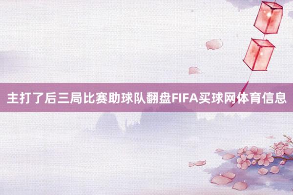 主打了后三局比赛助球队翻盘FIFA买球网体育信息