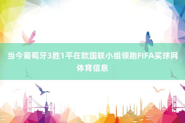 当今葡萄牙3胜1平在欧国联小组领跑FIFA买球网体育信息