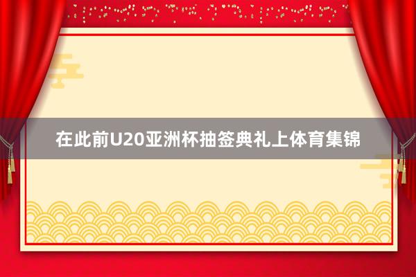 在此前U20亚洲杯抽签典礼上体育集锦