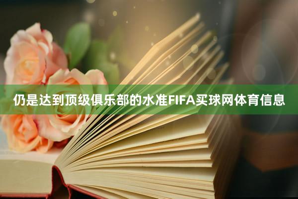 仍是达到顶级俱乐部的水准FIFA买球网体育信息