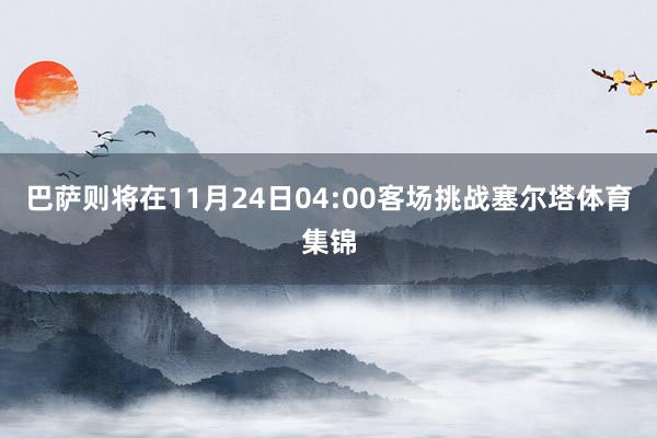 巴萨则将在11月24日04:00客场挑战塞尔塔体育集锦