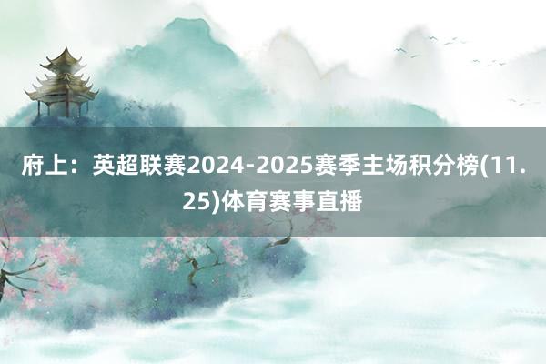 府上：英超联赛2024-2025赛季主场积分榜(11.25)体育赛事直播