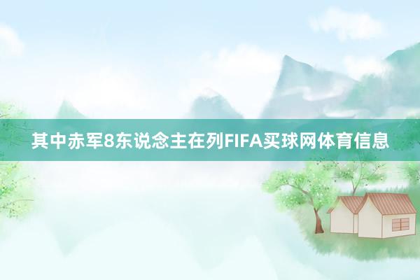 其中赤军8东说念主在列FIFA买球网体育信息