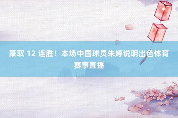 豪取 12 连胜！本场中国球员朱婷说明出色体育赛事直播
