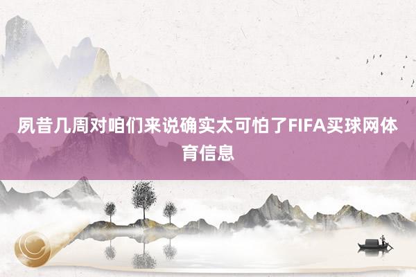 夙昔几周对咱们来说确实太可怕了FIFA买球网体育信息