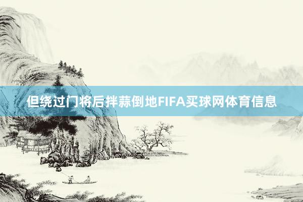 但绕过门将后拌蒜倒地FIFA买球网体育信息