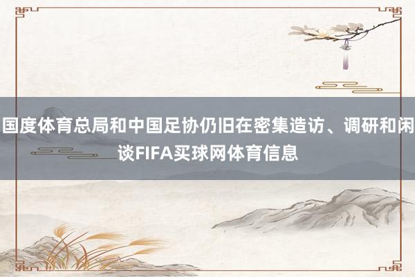 国度体育总局和中国足协仍旧在密集造访、调研和闲谈FIFA买球网体育信息