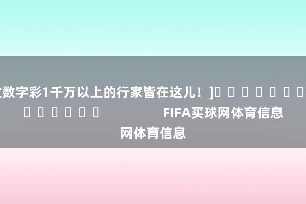 中过数字彩1千万以上的行家皆在这儿！]															                FIFA买球网体育信息