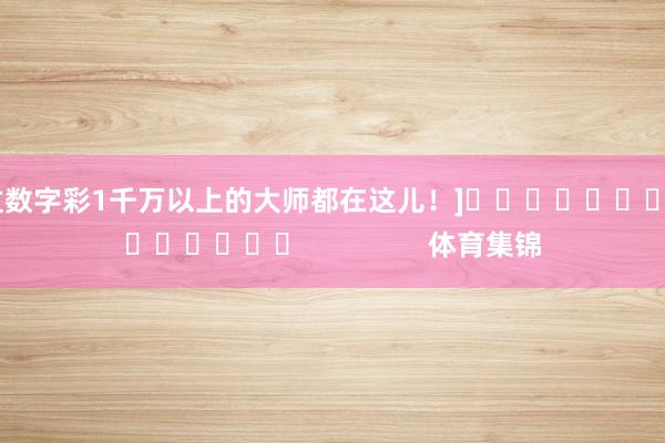 中过数字彩1千万以上的大师都在这儿！]															                体育集锦