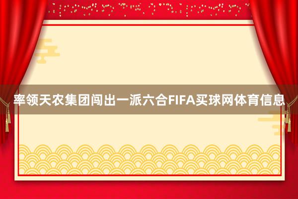 率领天农集团闯出一派六合FIFA买球网体育信息