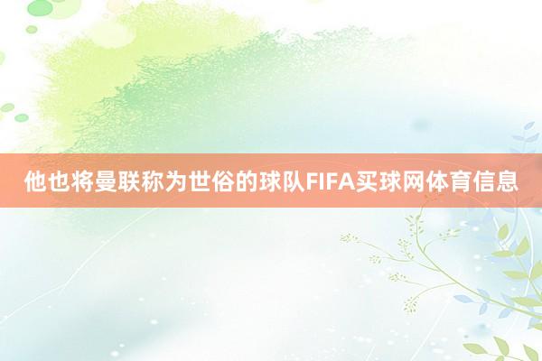 他也将曼联称为世俗的球队FIFA买球网体育信息