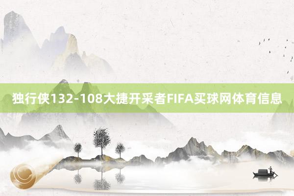 独行侠132-108大捷开采者FIFA买球网体育信息