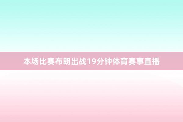 本场比赛布朗出战19分钟体育赛事直播