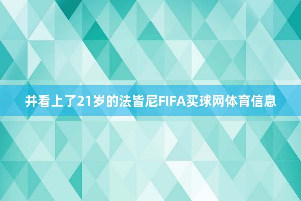 并看上了21岁的法皆尼FIFA买球网体育信息