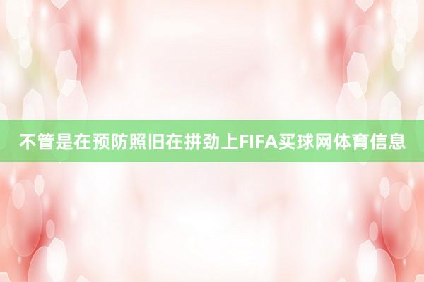 不管是在预防照旧在拼劲上FIFA买球网体育信息