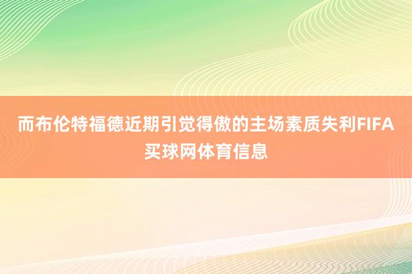 而布伦特福德近期引觉得傲的主场素质失利FIFA买球网体育信息
