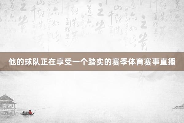 他的球队正在享受一个踏实的赛季体育赛事直播