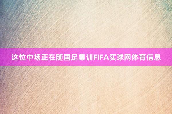 这位中场正在随国足集训FIFA买球网体育信息