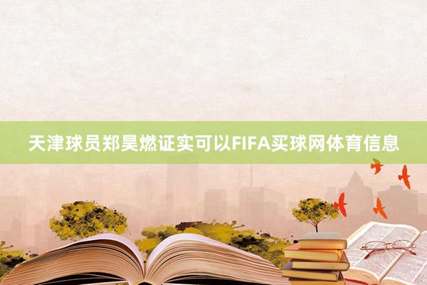 天津球员郑昊燃证实可以FIFA买球网体育信息