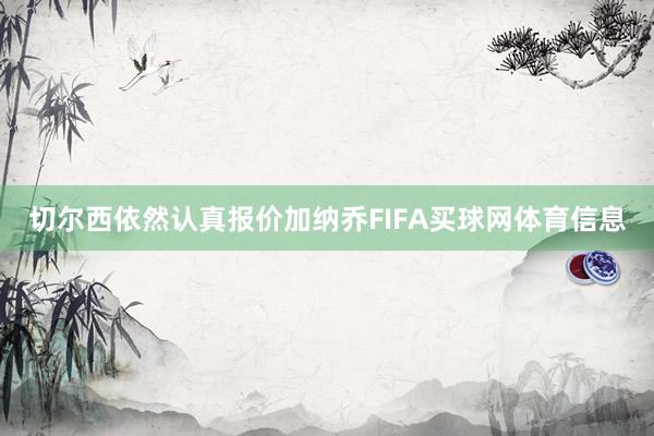 切尔西依然认真报价加纳乔FIFA买球网体育信息