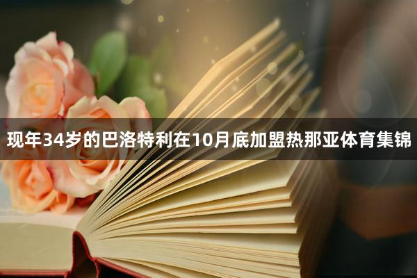 现年34岁的巴洛特利在10月底加盟热那亚体育集锦