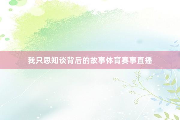 我只思知谈背后的故事体育赛事直播