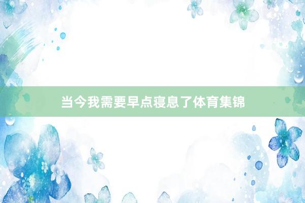 当今我需要早点寝息了体育集锦