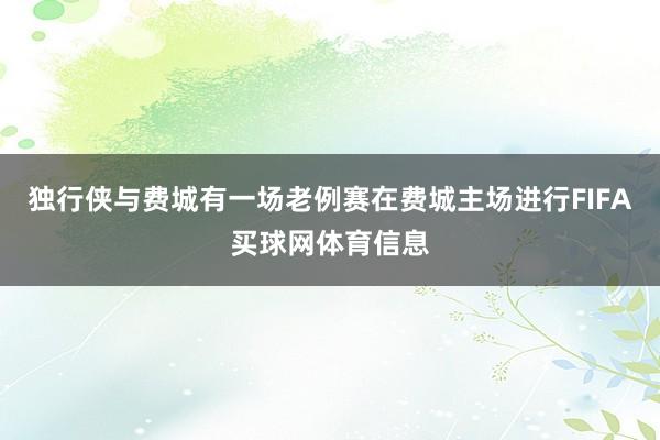 独行侠与费城有一场老例赛在费城主场进行FIFA买球网体育信息