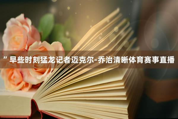 ”早些时刻猛龙记者迈克尔-乔治清晰体育赛事直播