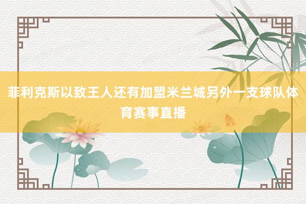 菲利克斯以致王人还有加盟米兰城另外一支球队体育赛事直播