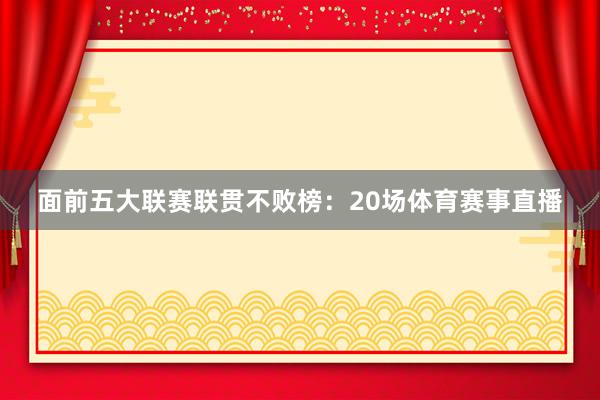 面前五大联赛联贯不败榜：　　20场体育赛事直播