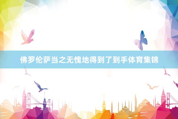 佛罗伦萨当之无愧地得到了到手体育集锦