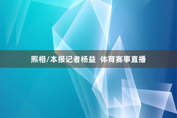 照相/本报记者杨益  体育赛事直播