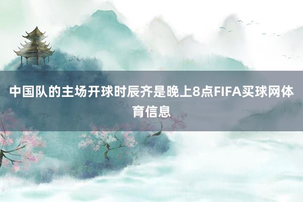中国队的主场开球时辰齐是晚上8点FIFA买球网体育信息